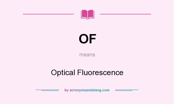 What does OF mean? It stands for Optical Fluorescence