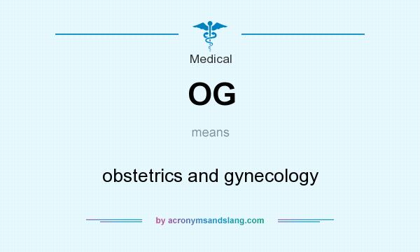 What does OG mean? It stands for obstetrics and gynecology