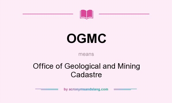 What does OGMC mean? It stands for Office of Geological and Mining Cadastre