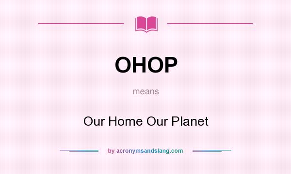 What does OHOP mean? It stands for Our Home Our Planet