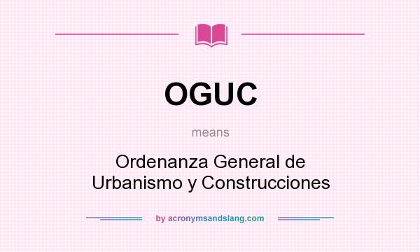What does OGUC mean? It stands for Ordenanza General de Urbanismo y Construcciones