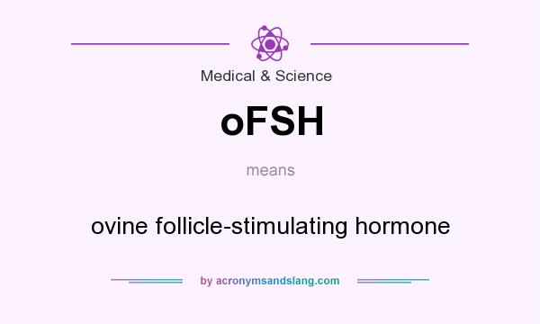 What does oFSH mean? It stands for ovine follicle-stimulating hormone