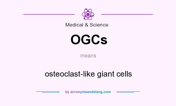 What does OGCs mean? It stands for osteoclast-like giant cells
