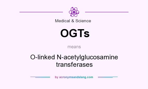 What does OGTs mean? It stands for O-linked N-acetylglucosamine transferases