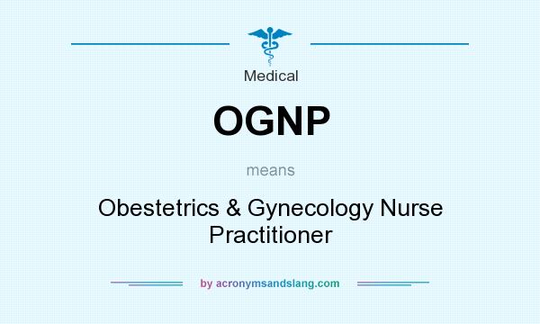 What does OGNP mean? It stands for Obestetrics & Gynecology Nurse Practitioner