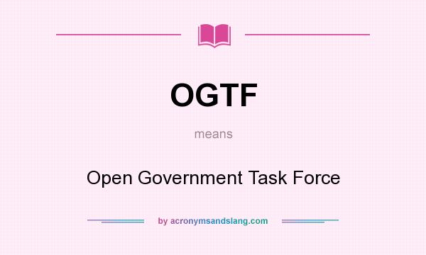 What does OGTF mean? It stands for Open Government Task Force