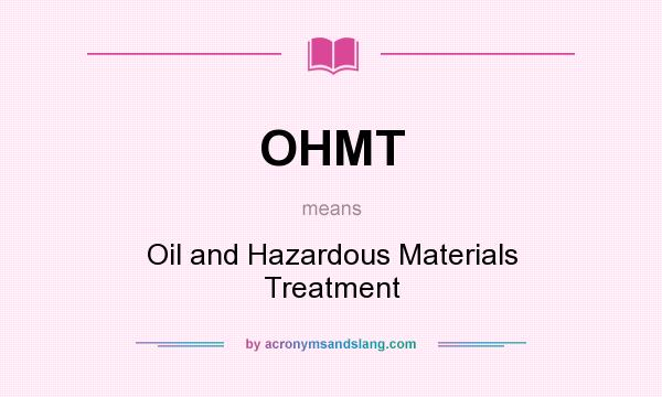 What does OHMT mean? It stands for Oil and Hazardous Materials Treatment
