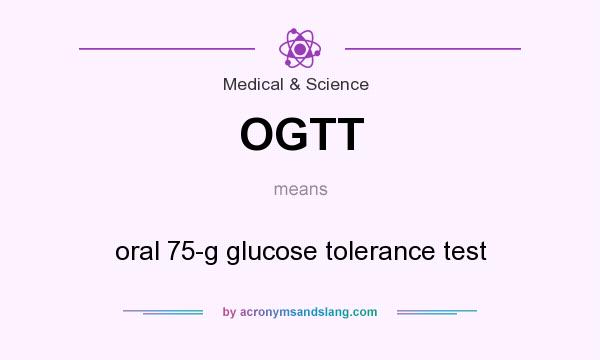 What does OGTT mean? It stands for oral 75-g glucose tolerance test