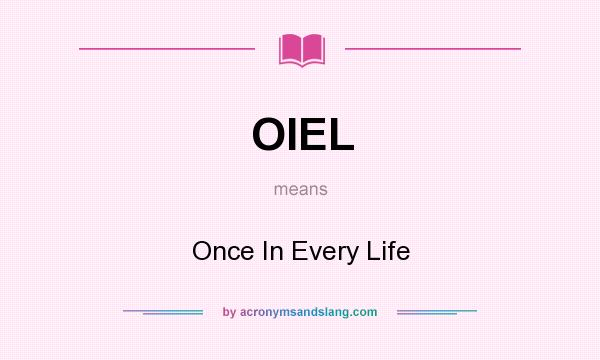 What does OIEL mean? It stands for Once In Every Life