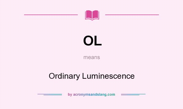 What does OL mean? It stands for Ordinary Luminescence
