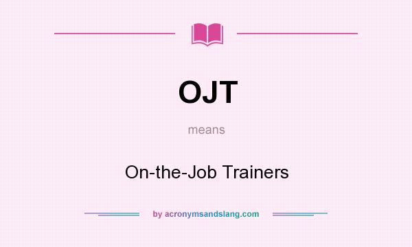 What does OJT mean? It stands for On-the-Job Trainers