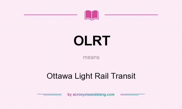 What does OLRT mean? It stands for Ottawa Light Rail Transit