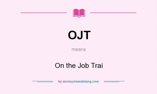 What does OJT mean? It stands for On the Job Trai