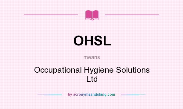 What does OHSL mean? It stands for Occupational Hygiene Solutions Ltd
