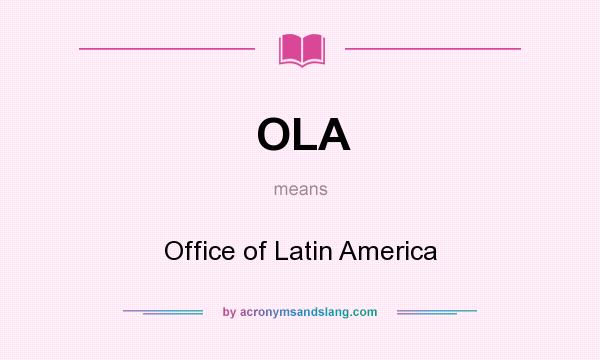 What does OLA mean? It stands for Office of Latin America