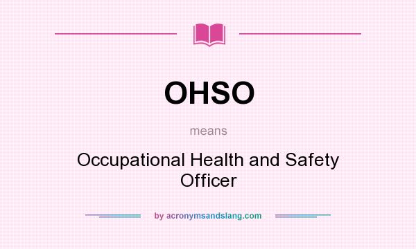 What does OHSO mean? It stands for Occupational Health and Safety Officer