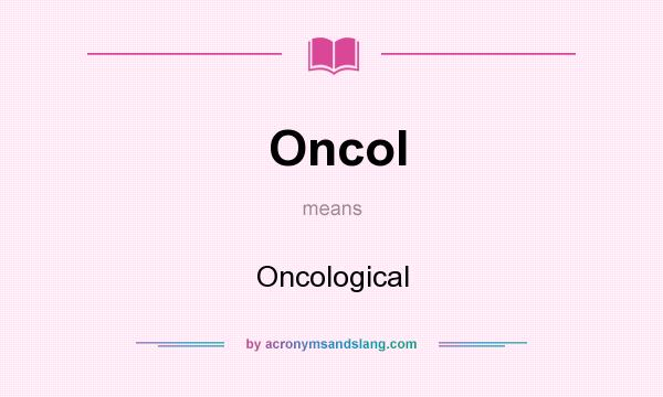 What does Oncol mean? It stands for Oncological