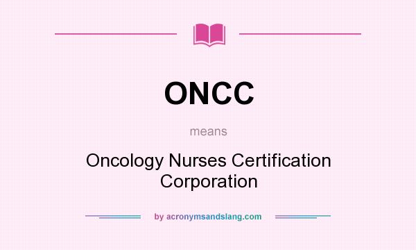 What does ONCC mean? It stands for Oncology Nurses Certification Corporation