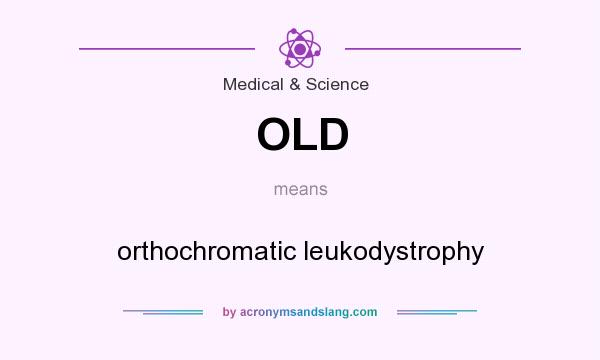 What does OLD mean? It stands for orthochromatic leukodystrophy