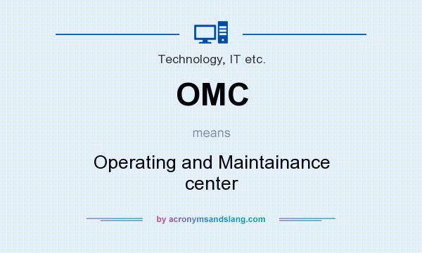 What does OMC mean? It stands for Operating and Maintainance center