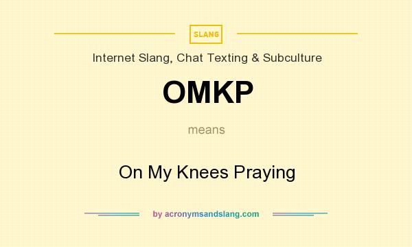 What does OMKP mean? It stands for On My Knees Praying