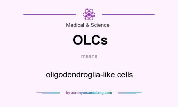 What does OLCs mean? It stands for oligodendroglia-like cells