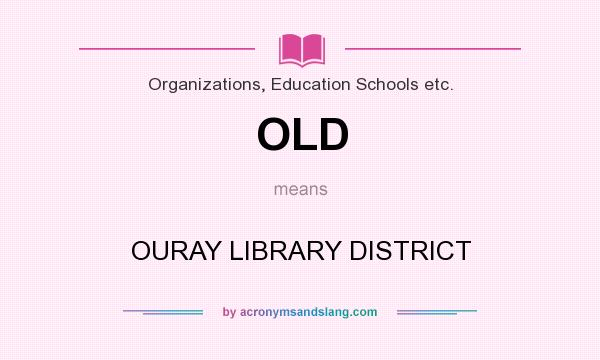 What does OLD mean? It stands for OURAY LIBRARY DISTRICT