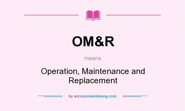 What does OM&R mean? It stands for Operation, Maintenance and Replacement