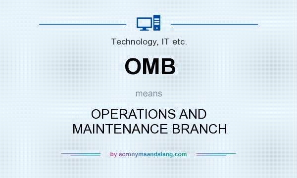What does OMB mean? It stands for OPERATIONS AND MAINTENANCE BRANCH