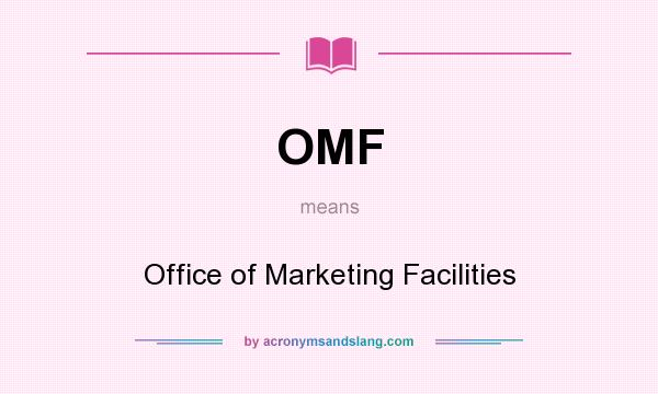 What does OMF mean? It stands for Office of Marketing Facilities