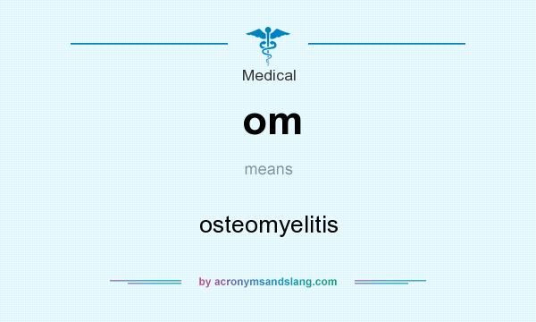 What does om mean? It stands for osteomyelitis