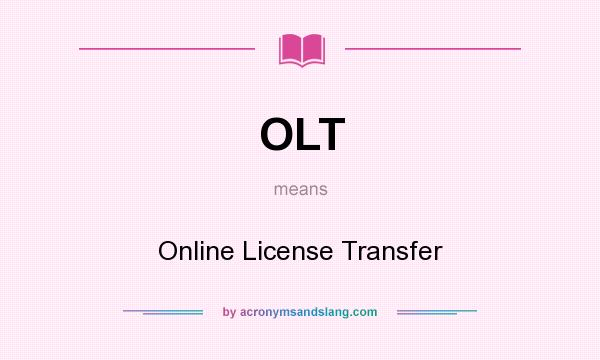 What does OLT mean? It stands for Online License Transfer