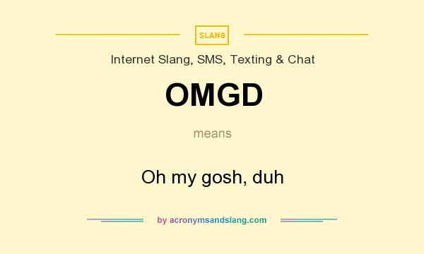 What does OMGD mean? It stands for Oh my gosh, duh