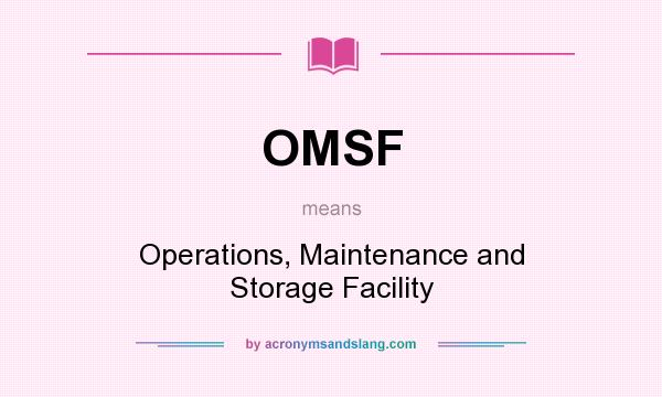 What does OMSF mean? It stands for Operations, Maintenance and Storage Facility
