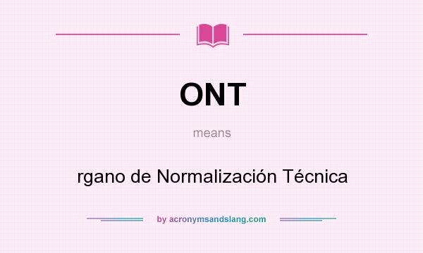 What does ONT mean? It stands for rgano de Normalización Técnica