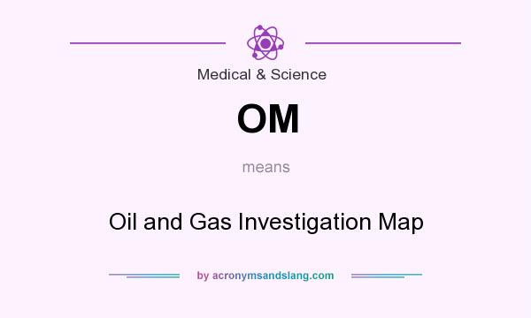 What does OM mean? It stands for Oil and Gas Investigation Map