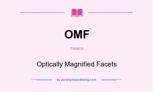 What does OMF mean? It stands for Optically Magnified Facets