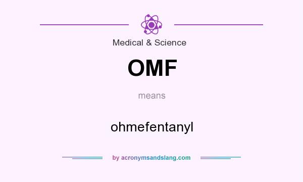 What does OMF mean? It stands for ohmefentanyl