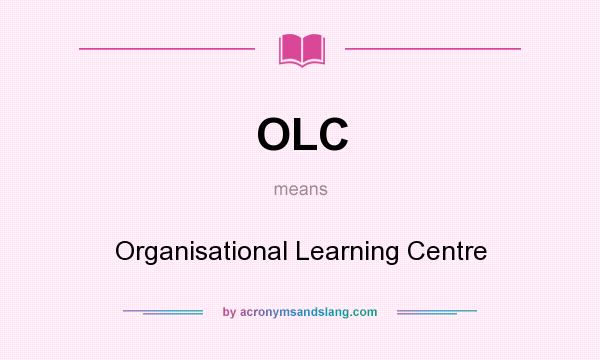What does OLC mean? It stands for Organisational Learning Centre