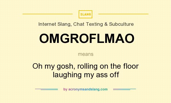 What does OMGROFLMAO mean? It stands for Oh my gosh, rolling on the floor laughing my ass off