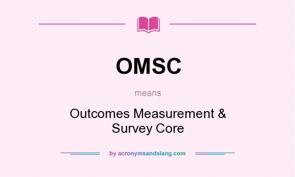 What does OMSC mean? It stands for Outcomes Measurement & Survey Core