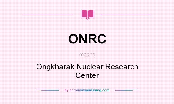 What does ONRC mean? It stands for Ongkharak Nuclear Research Center
