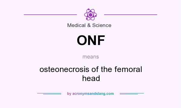 What does ONF mean? It stands for osteonecrosis of the femoral head