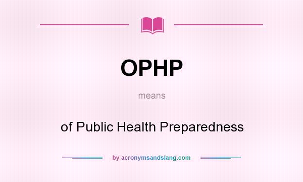 What does OPHP mean? It stands for of Public Health Preparedness