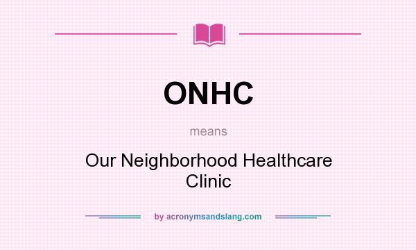 What does ONHC mean? It stands for Our Neighborhood Healthcare Clinic