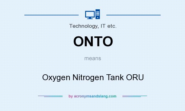 What does ONTO mean? It stands for Oxygen Nitrogen Tank ORU