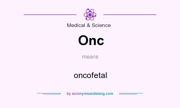 What does Onc mean? It stands for oncofetal
