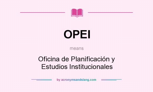 What does OPEI mean? It stands for Oficina de Planificación y Estudios Institucionales