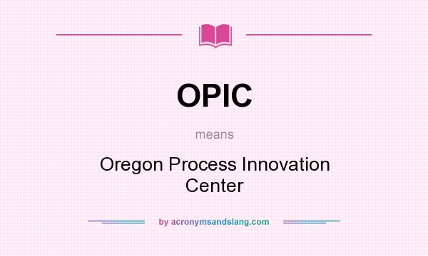What does OPIC mean? It stands for Oregon Process Innovation Center