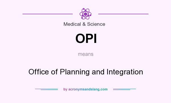 What does OPI mean? It stands for Office of Planning and Integration